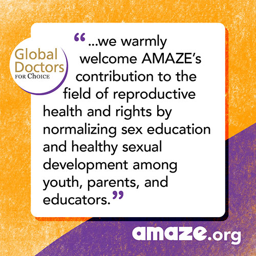 ...we warmly welcome AMAZE’s contribution to the field of reproductive health and rights by normalizing sex education and healthy sexual development among youth, parents, and educators.
